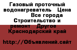 Газовый проточный водонагреватель › Цена ­ 1 800 - Все города Строительство и ремонт » Другое   . Краснодарский край